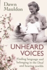 Image for Unheard Voices : Finding language and belonging in the Deaf and hearing worlds