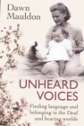 Image for Unheard Voices: Finding Language and Belonging in the Deaf and Hearing Worlds
