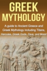 Image for Greek Mythology : A Guide to Ancient Greece and Greek Mythology including Titans, Hercules, Greek Gods, Zeus, and More!
