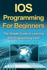 Image for IOS Programming For Beginners : The Simple Guide to Learning IOS Programming Fast!