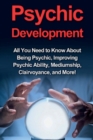 Image for Psychic Development : All you need to know about being psychic, improving psychic ability, mediumship, clairvoyance, and more!