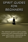 Image for Spirit Guides for Beginners : The ultimate guide to spirit guides, contacting and communicating with your spirit guide, channelling the spirit world, and more!