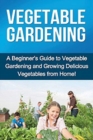 Image for Vegetable Gardening : A beginner&#39;s guide to vegetable gardening and growing delicious vegetables from home!