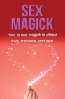 Image for Sex Magick : How to Use Magick to Attract Love, Romance, and Sex!