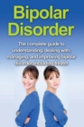 Image for Bipolar Disorder : The complete guide to understanding, dealing with, managing, and improving bipolar disorder, including treatment options and bipolar disorder remedies!