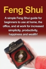 Image for Feng Shui : A simple Feng Shui guide for beginners to use at home, the office, and at work for increased simplicity, productivity, happiness and wealth!