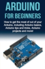 Image for Arduino For Beginners : How to get the most of out of your Arduino, including Arduino basics, Arduino tips and tricks, Arduino projects and more!