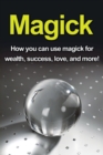 Image for Magick : How you can use magick for wealth, success, love, and more!