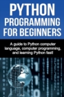 Image for Python Programming for Beginners : A guide to Python computer language, computer programming, and learning Python fast!