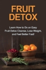 Image for Fruit Detox : Learn how to do an easy fruit detox cleanse, lose weight, and feel better fast!