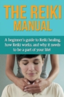 Image for The Reiki Manual : A beginner&#39;s guide to Reiki healing, how Reiki works, and why it needs to be a part of your life!