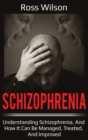 Image for Schizophrenia : Understanding Schizophrenia, and how it can be managed, treated, and improved