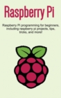 Image for Raspberry Pi : Raspberry Pi programming for beginners, including Raspberry Pi projects, tips, tricks, and more!