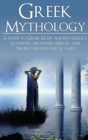 Image for Greek Mythology : A Guide to Greek Gods, Goddesses, Monsters, Heroes, and the Best Mythological Tales