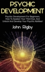 Image for Psychic Development : Psychic Development for Beginners, How to Awaken your Third Eye, and Unlock and Develop your Psychic Abilities!