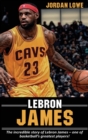 Image for LeBron James : The incredible story of LeBron James - one of basketball&#39;s greatest players!