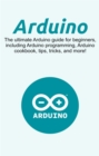 Image for Arduino: The ultimate Arduino guide for beginners, including Arduino programming, Arduino cookbook, tips, tricks, and more!
