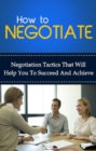 Image for How To Negotiate: Negotiation tactics that will help you to succeed and achieve