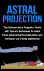 Image for Astral Projection: The ultimate astral projection guide with tips and techniques for astral travel, discovering the astral plane, and having an out of body experience!