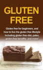 Image for Gluten Free: Gluten free for beginners, and how to live the gluten free lifestyle including gluten free diet, paleo, gluten free benefits, and more!