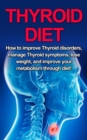 Image for Thyroid Diet: How to Improve Thyroid Disorders, Manage Thyroid Symptoms, Lose Weight, and Improve Your Metabolism through Diet!