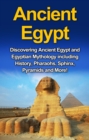 Image for Ancient Egypt: Discovering Ancient Egypt and Egyptian Mythology including History, Pharaohs, Sphinx, Pyramids and More!