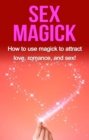Image for Sex Magick: How to Use Magick to Attract Love, Romance, and Sex!