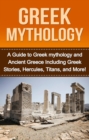 Image for Greek Mythology: A Guide to Greek mythology and Ancient Greece Including Greek Stories, Hercules, Titans, and More!