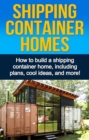 Image for Shipping Container Homes: How to build a shipping container home, including plans, cool ideas, and more!