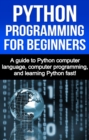 Image for Python Programming for Beginners: A guide to Python computer language, computer programming, and learning Python fast!