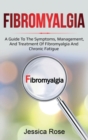 Image for Fibromyalgia : A Guide to the Symptoms, Management, and Treatment of Fibromyalgia and Chronic Fatigue