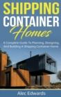 Image for Shipping Container Homes : A Complete Guide to Planning, Designing, and Building A Shipping Container Home