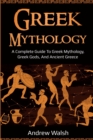 Image for Greek Mythology : A Complete Guide to Greek Mythology, Greek Gods, and Ancient Greece