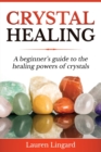 Image for Crystal Healing : A Beginner&#39;s Guide to the Healing Powers of Crystals
