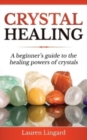Image for Crystal Healing : A Beginner&#39;s Guide to the Healing Powers of Crystals
