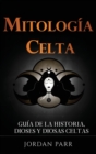 Image for Mitolog?a celta : Gu?a de la historia, dioses y diosas celtas