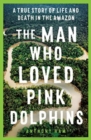 Image for The man who loved pink dolphins  : a true story of life and death in the Amazon
