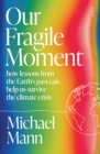 Image for Our Fragile Moment: how lessons from the Earth&#39;s past can help us survive the climate crisis