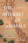 Image for The Internet of Animals : discovering the collective intelligence of life on Earth: discovering the collective intelligence of life on Earth