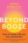 Image for Beyond booze  : how to create a life you love, alcohol-free