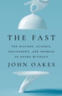 Image for The fast  : the history, science, philosophy, and promise of doing without
