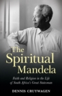 Image for Spiritual Mandela: Faith and religion in the life of South Africa&#39;s great statesman