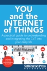 Image for You and the Internet of Things: A Practical Guide to Understanding and Integrating the IoT Into Your Daily Life