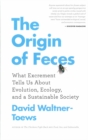 Image for The origin of feces  : what excrement tells us about evolution, ecology, and a sustainable society