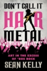 Image for Don&#39;t Call It Hair Metal : Art in the Excess of &#39;80s Rock