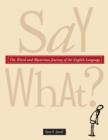 Image for Say What?: The Weird and Mysterious Journey of the English Language