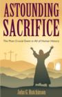 Image for Astounding Sacrifice : The Most Crucial Event in All of Human History