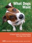 Image for What dogs want  : a visual guide to understanding your dog&#39;s every move