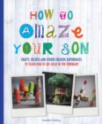 Image for How to amaze your son  : crafts, recipes and other creative experiences to teach him to see gold in the ordinary