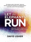 Image for Let the Elephants Run : Unlock Your Creativity and Change Everything